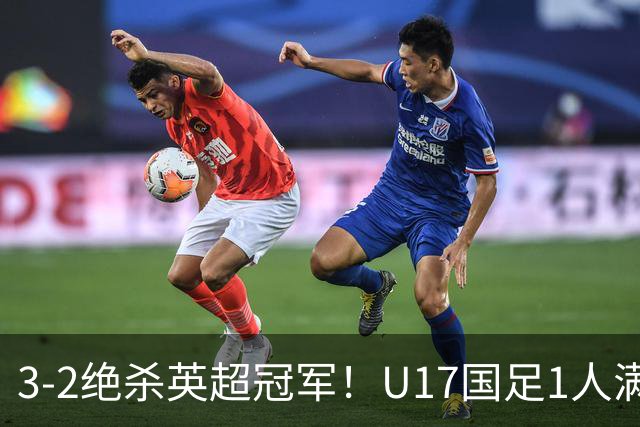 3-2绝杀英超冠军！U17国足1人满分3人优秀2人不及格，赵松源双响+程晟涵读秒一刀斩